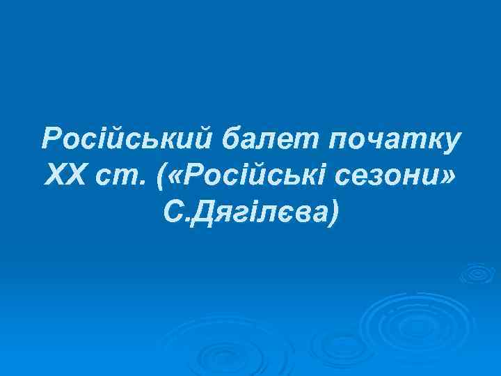 Російський балет початку XX ст. ( «Російські сезони» С. Дягілєва) 