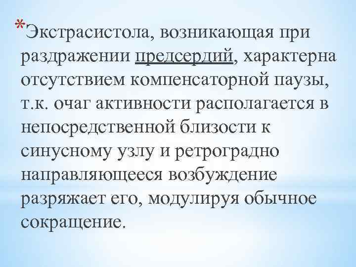 *Экстрасистола, возникающая при раздражении предсердий, характерна отсутствием компенсаторной паузы, т. к. очаг активности располагается