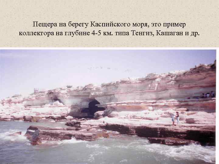 Пещера на берегу Каспийского моря, это пример коллектора на глубине 4 -5 км. типа