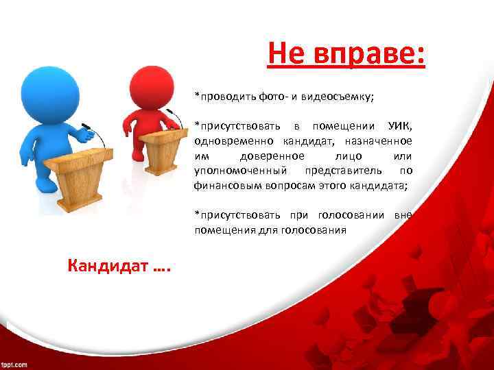 Не вправе: *проводить фото- и видеосъемку; *присутствовать в помещении УИК, одновременно кандидат, назначенное им