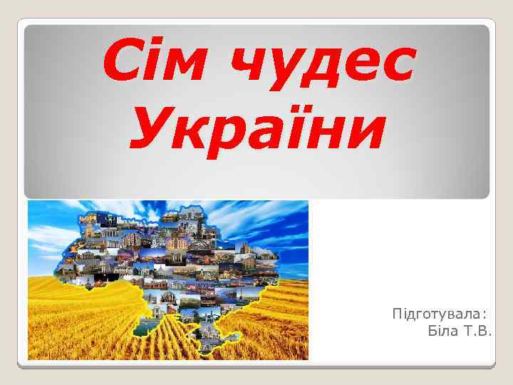 Сім чудес України Підготувала: Біла Т. В. 