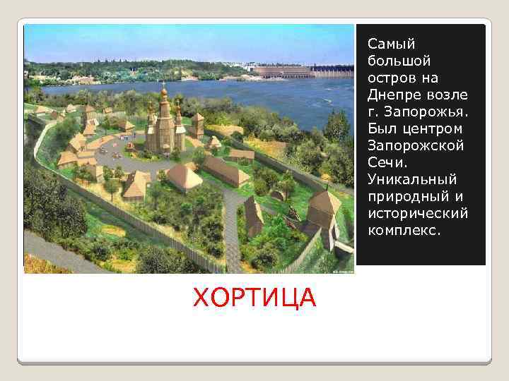 Самый большой остров на Днепре возле г. Запорожья. Был центром Запорожской Сечи. Уникальный природный