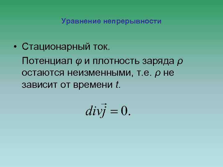 Уравнение непрерывности • Стационарный ток. Потенциал φ и плотность заряда ρ остаются неизменными, т.