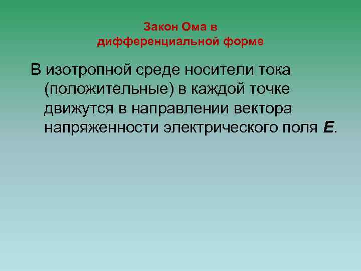 Закон Ома в дифференциальной форме В изотропной среде носители тока (положительные) в каждой точке