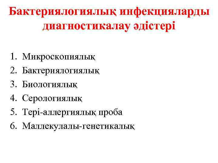 Бактериялогиялық инфекцияларды диагностикалау әдістері 1. 2. 3. 4. 5. 6. Микроскопиялық Бактериялогиялық Биологиялық Серологиялық