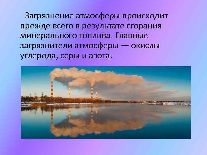 Загрязнение атмосферы происходит прежде всего в результате сгорания минерального топлива. Главные загрязнители атмосферы —