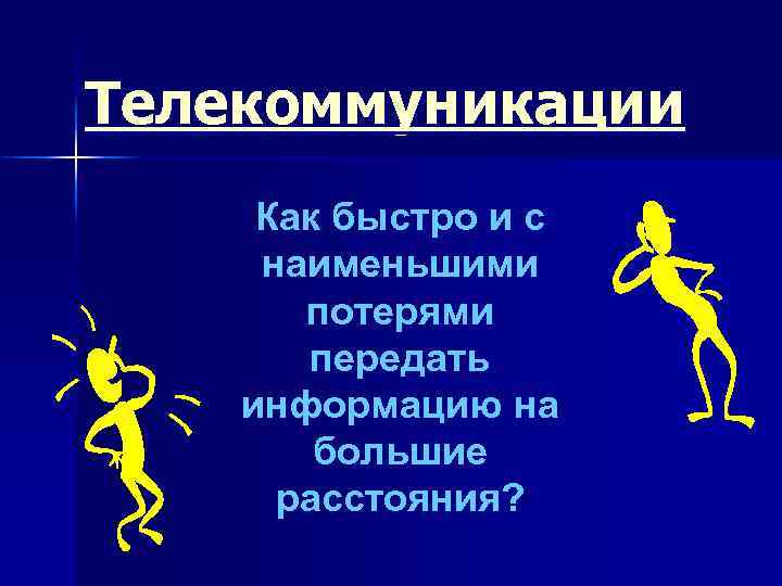 Телекоммуникации Как быстро и c наименьшими потерями передать информацию на большие расстояния? 