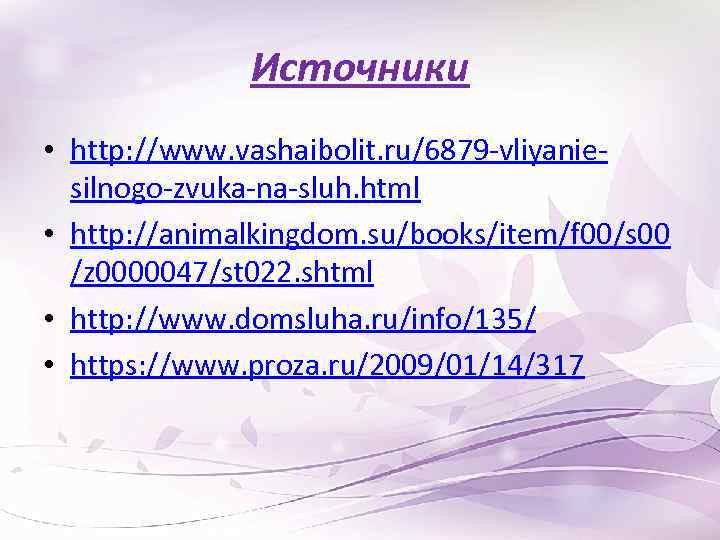 Источники • http: //www. vashaibolit. ru/6879 -vliyaniesilnogo-zvuka-na-sluh. html • http: //animalkingdom. su/books/item/f 00/s 00