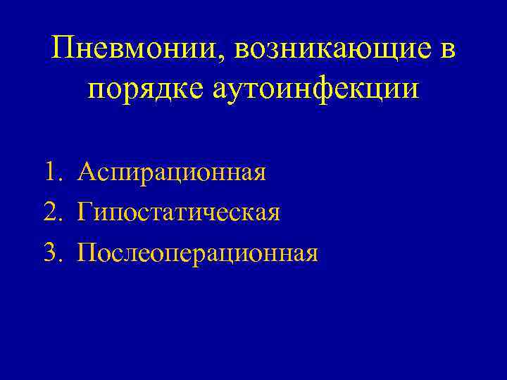 Пневмонии, возникающие в порядке аутоинфекции 1. Аспирационная 2. Гипостатическая 3. Послеоперационная 