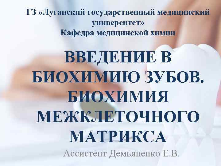 ГЗ «Луганский государственный медицинский университет» Кафедра медицинской химии ВВЕДЕНИЕ В БИОХИМИЮ ЗУБОВ. БИОХИМИЯ МЕЖКЛЕТОЧНОГО