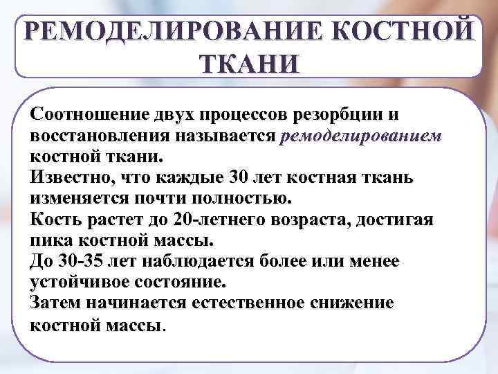 РЕМОДЕЛИРОВАНИЕ КОСТНОЙ ТКАНИ Соотношение двух процессов резорбции и восстановления называется ремоделированием костной ткани. Известно,