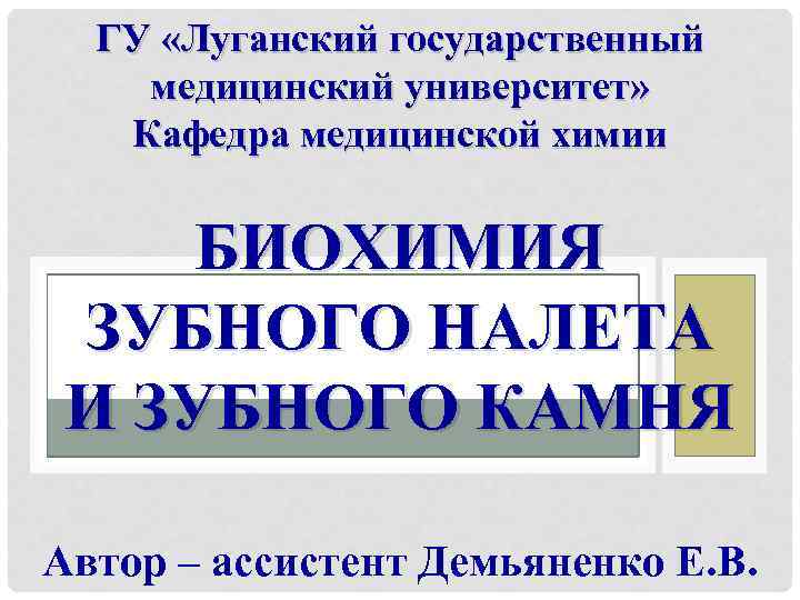 ГУ «Луганский государственный медицинский университет» Кафедра медицинской химии БИОХИМИЯ ЗУБНОГО НАЛЕТА И ЗУБНОГО КАМНЯ