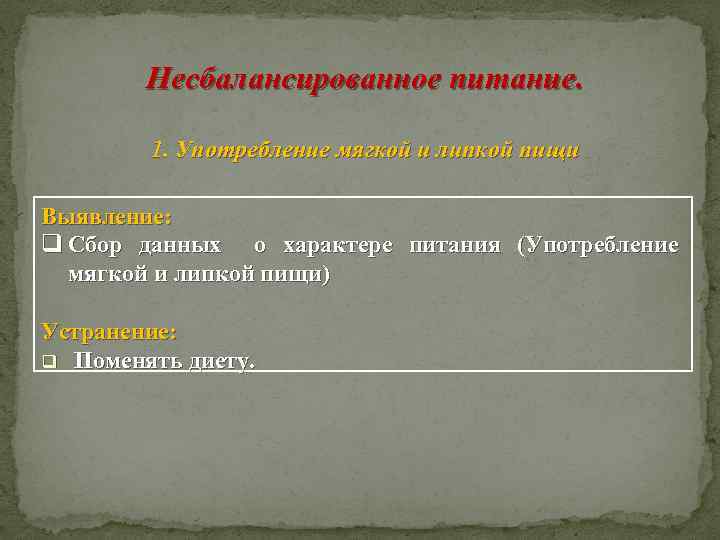 Несбалансированное питание. 1. Употребление мягкой и липкой пищи Выявление: q Сбор данных о характере