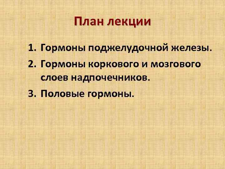 План лекции 1. Гормоны поджелудочной железы. 2. Гормоны коркового и мозгового слоев надпочечников. 3.