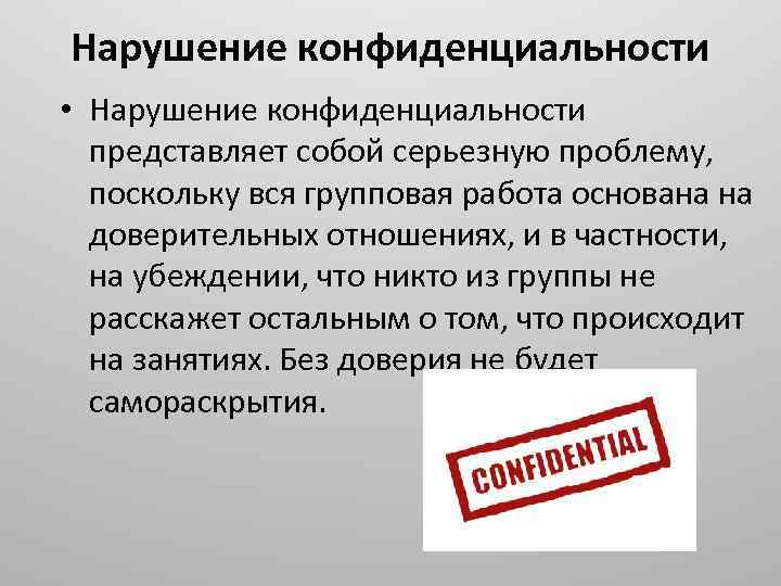 Нарушение конфиденциальности • Нарушение конфиденциальности представляет собой серьезную проблему, поскольку вся групповая работа основана