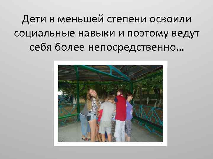 Дети в меньшей степени освоили социальные навыки и поэтому ведут себя более непосредственно… 