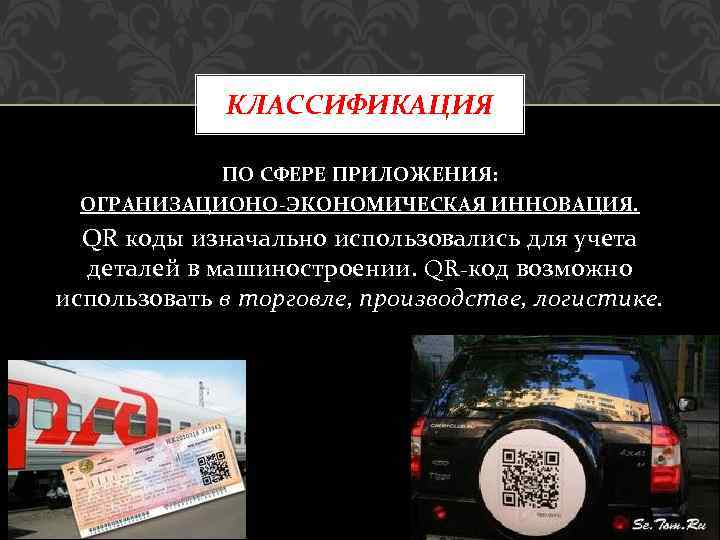 КЛАССИФИКАЦИЯ ПО СФЕРЕ ПРИЛОЖЕНИЯ: ОГРАНИЗАЦИОНО ЭКОНОМИЧЕСКАЯ ИННОВАЦИЯ. QR коды изначально использовались для учета деталей