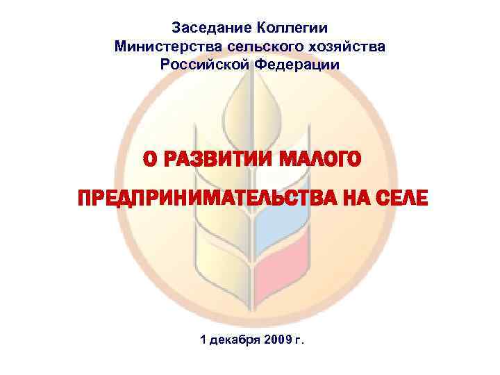 Заседание Коллегии Министерства сельского хозяйства Российской Федерации О РАЗВИТИИ МАЛОГО ПРЕДПРИНИМАТЕЛЬСТВА НА СЕЛЕ 1