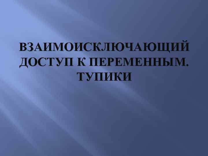 ВЗАИМОИСКЛЮЧАЮЩИЙ ДОСТУП К ПЕРЕМЕННЫМ. ТУПИКИ 