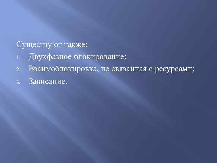 Существуют также: 1. Двухфазное блокирование; 2. Взаимоблокировка, не связанная с ресурсами; 3. Зависание. 