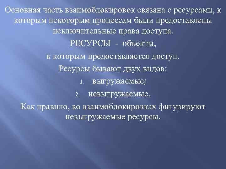 Основная часть взаимоблокировок связана с ресурсами, к которым некоторым процессам были предоставлены исключительные права