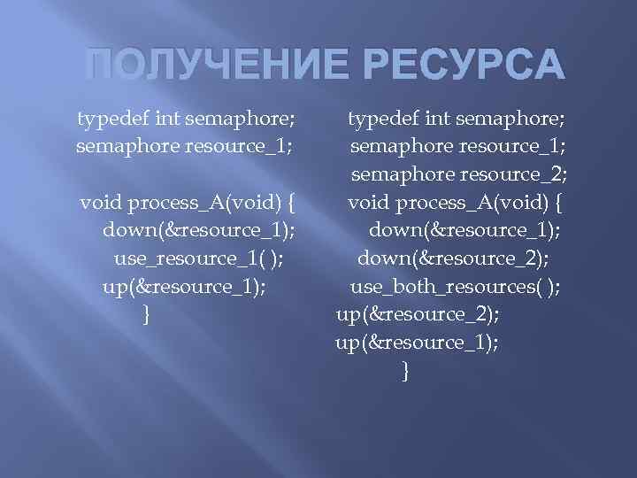 ПОЛУЧЕНИЕ РЕСУРСА typedef int semaphore; semaphore resource_1; void process_A(void) { down(&resource_1); use_resource_1( ); up(&resource_1);