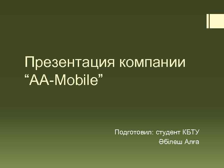 Презентация компании “AA-Mobile” Подготовил: студент КБТУ Әбілеш Алға 