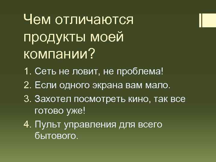 Чем отличаются продукты моей компании? 1. Сеть не ловит, не проблема! 2. Если одного