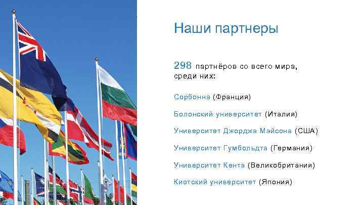 Наши партнеры 298 партнёров со всего мира, среди них: Сорбонна (Франция) Болонский университет (Италия)