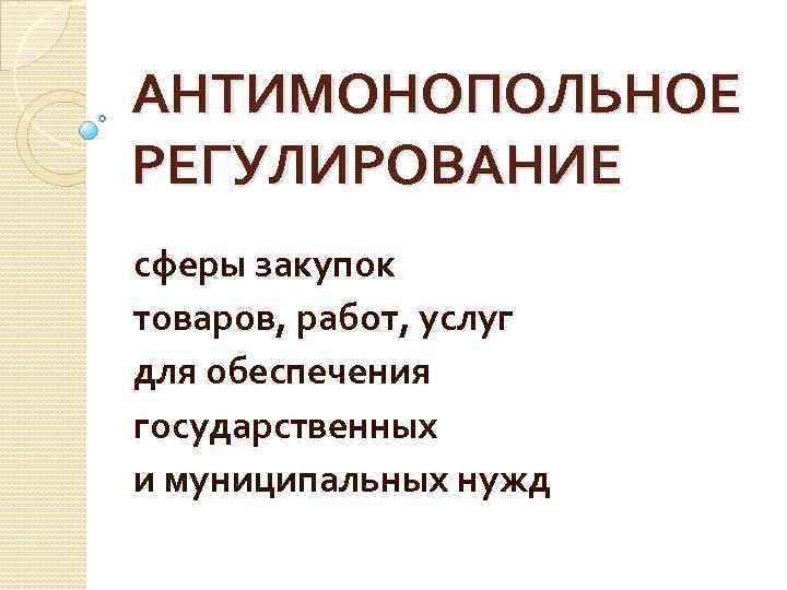 АНТИМОНОПОЛЬНОЕ РЕГУЛИРОВАНИЕ сферы закупок товаров, работ, услуг для обеспечения государственных и муниципальных нужд 