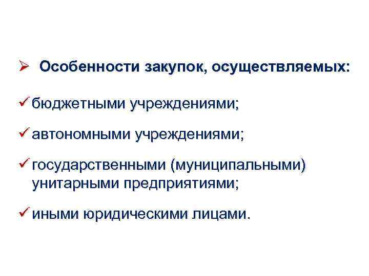 Ø Особенности закупок, осуществляемых: ü бюджетными учреждениями; ü автономными учреждениями; ü государственными (муниципальными) унитарными