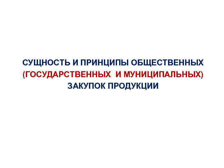 СУЩНОСТЬ И ПРИНЦИПЫ ОБЩЕСТВЕННЫХ (ГОСУДАРСТВЕННЫХ И МУНИЦИПАЛЬНЫХ) ЗАКУПОК ПРОДУКЦИИ 