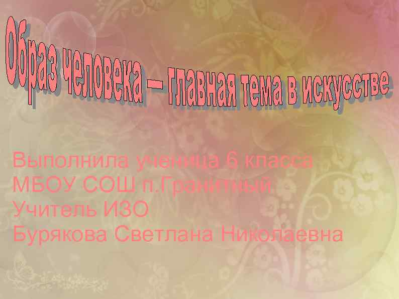 Выполнила ученица 6 класса МБОУ СОШ п. Гранитный Учитель ИЗО Бурякова Светлана Николаевна 