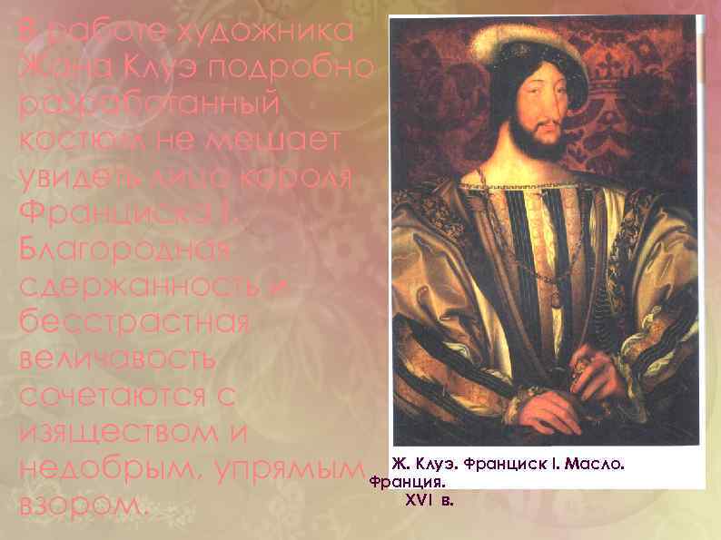 В работе художника Жана Клуэ подробно разработанный костюм не мешает увидеть лицо короля Франциска