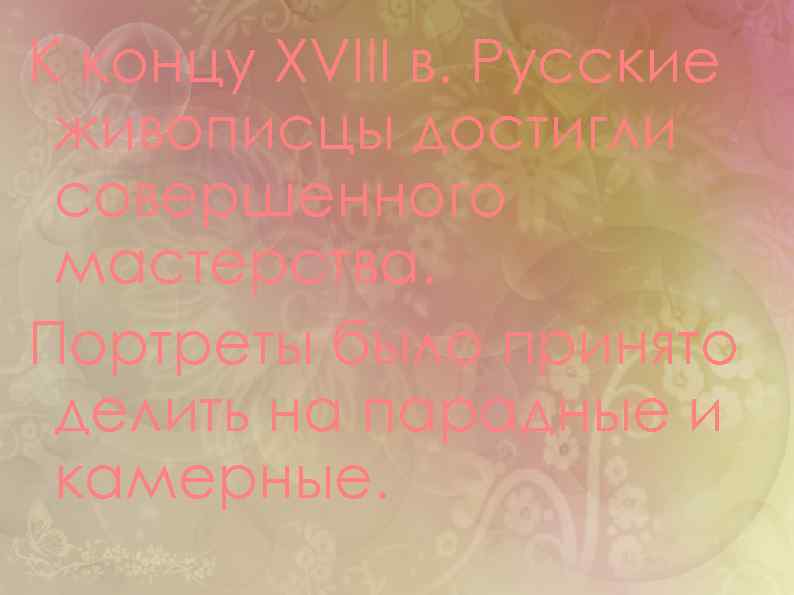К концу XVIII в. Русские живописцы достигли совершенного мастерства. Портреты было принято делить на
