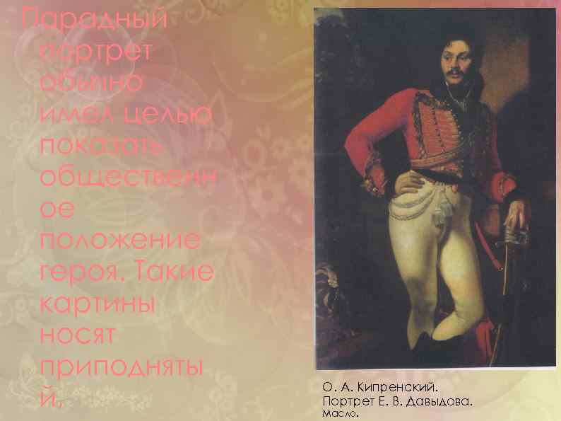 Парадный портрет обычно имел целью показать общественн ое положение героя. Такие картины носят приподняты