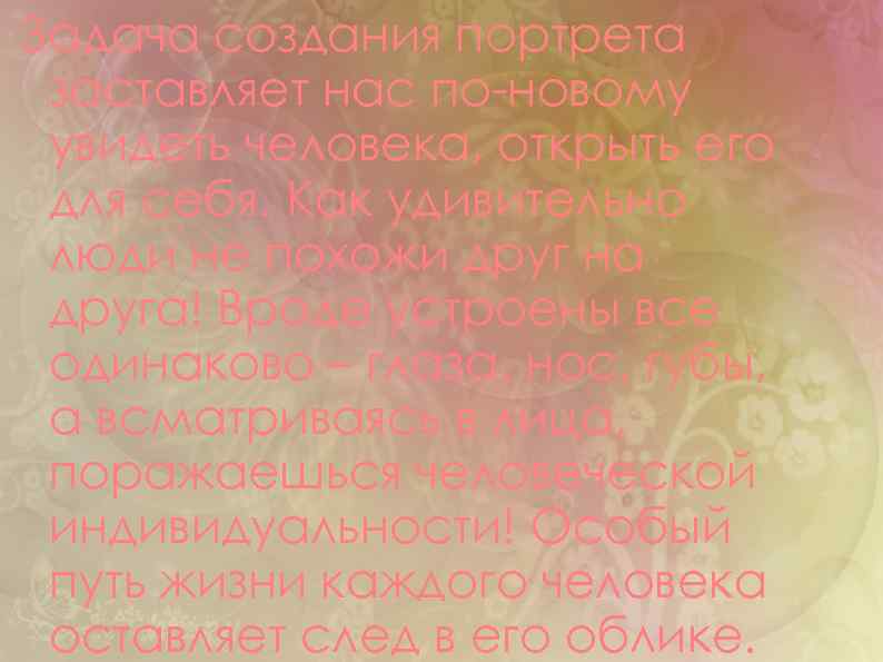 Задача создания портрета заставляет нас по-новому увидеть человека, открыть его для себя. Как удивительно