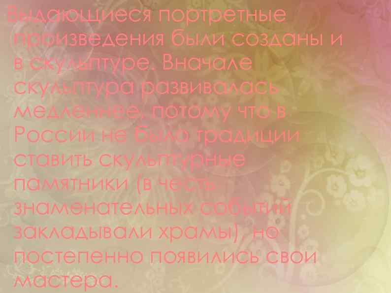 Выдающиеся портретные произведения были созданы и в скульптуре. Вначале скульптура развивалась медленнее, потому что