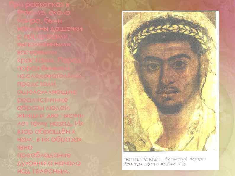 При раскопках в Фаюме, около Каира, были найдены дощечки с портретами, выполненными восковыми красками.