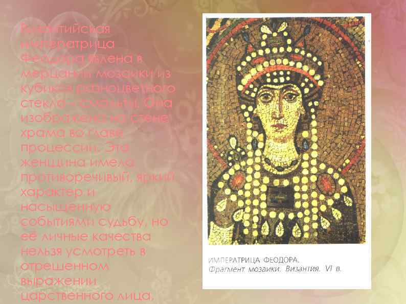 Византийская императрица Феодора явлена в мерцании мозаики из кубиков разноцветного стекла – смальты. Она