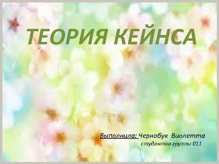 ТЕОРИЯ КЕЙНСА Выполнила: Чернобук Виолетта студентка группы 011 