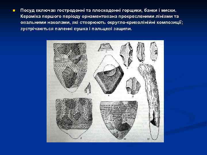 n Посуд включав гостродонні та плоскодонні горщики, банки і миски. Кераміка першого періоду орнаментована