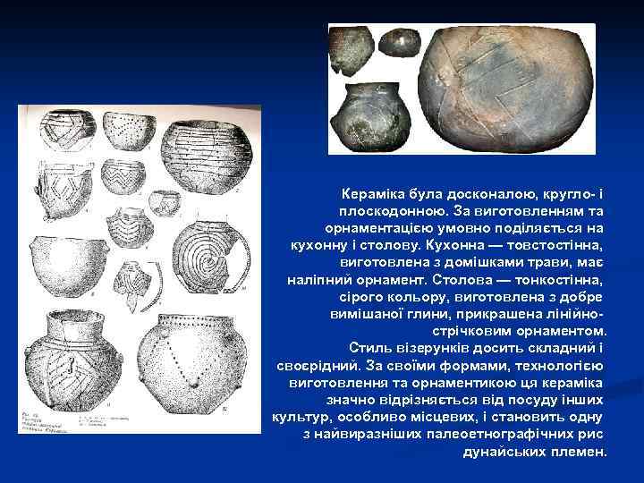 Кераміка була досконалою, кругло- і плоскодонною. За виготовленням та орнаментацією умовно поділяється на кухонну