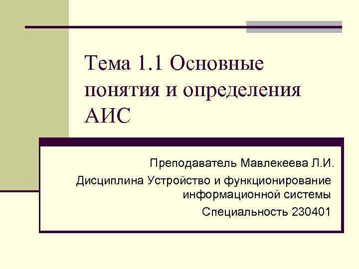 Тема 1. 1 Основные понятия и определения АИС Преподаватель Мавлекеева Л. И. Дисциплина Устройство