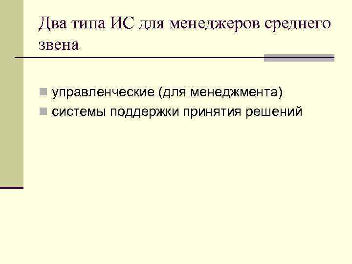 Два типа ИС для менеджеров среднего звена n управленческие (для менеджмента) n системы поддержки