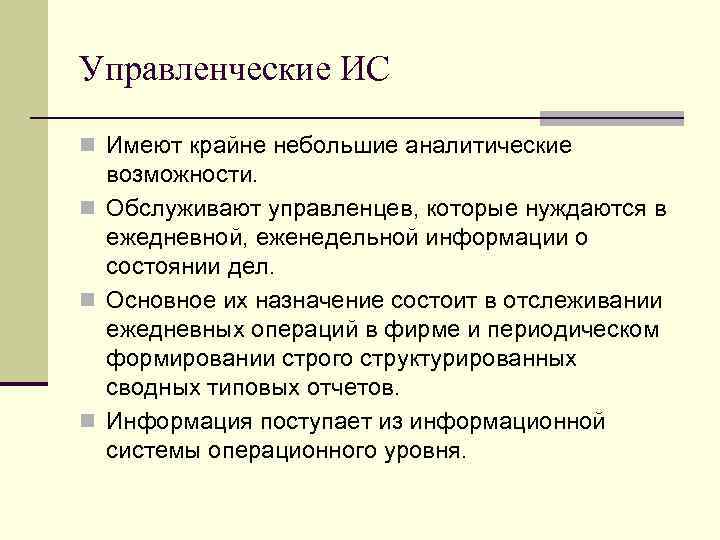 Управленческие ИС n Имеют крайне небольшие аналитические возможности. n Обслуживают управленцев, которые нуждаются в