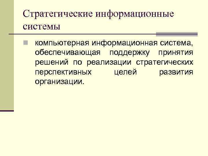 Стратегические информационные системы n компьютерная информационная система, обеспечивающая поддержку принятия решений по реализации стратегических