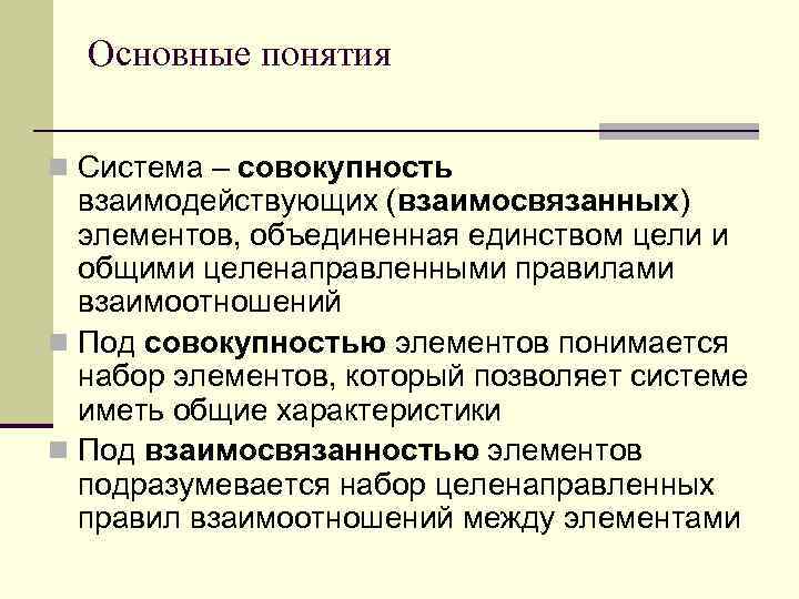 Основные понятия n Система – совокупность взаимодействующих (взаимосвязанных) элементов, объединенная единством цели и общими