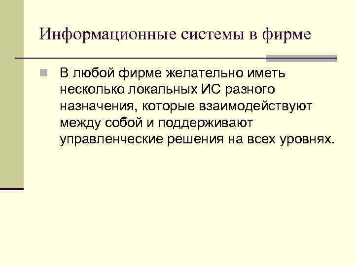 Информационные системы в фирме n В любой фирме желательно иметь несколько локальных ИС разного