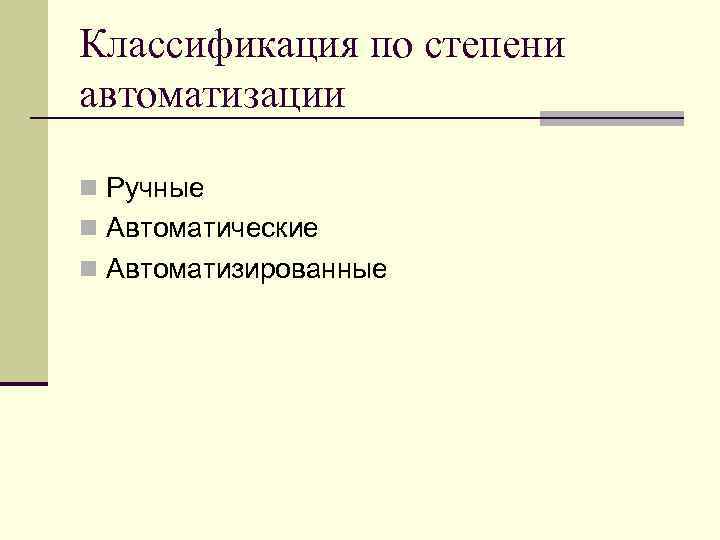 Классификация по степени автоматизации n Ручные n Автоматические n Автоматизированные 